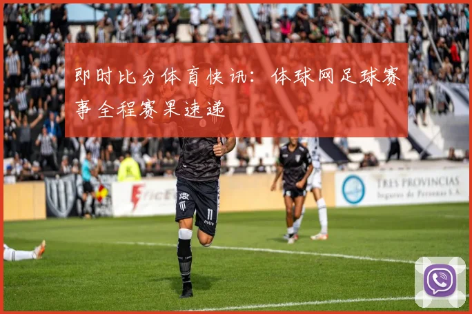 即时比分体育快讯：体球网足球赛事全程赛果速递