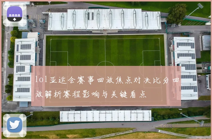 lol亚运会赛事回放焦点对决比分回放解析赛程影响与关键看点