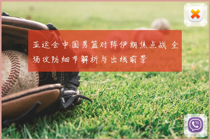 亚运会中国男篮对阵伊朗焦点战 全场攻防细节解析与出线前景