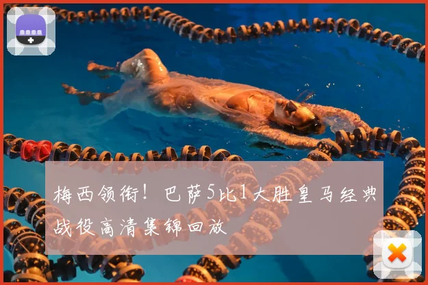 梅西领衔！巴萨5比1大胜皇马经典战役高清集锦回放