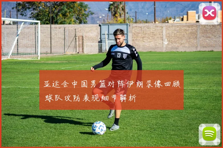 亚运会中国男篮对阵伊朗录像回顾 球队攻防表现细节解析