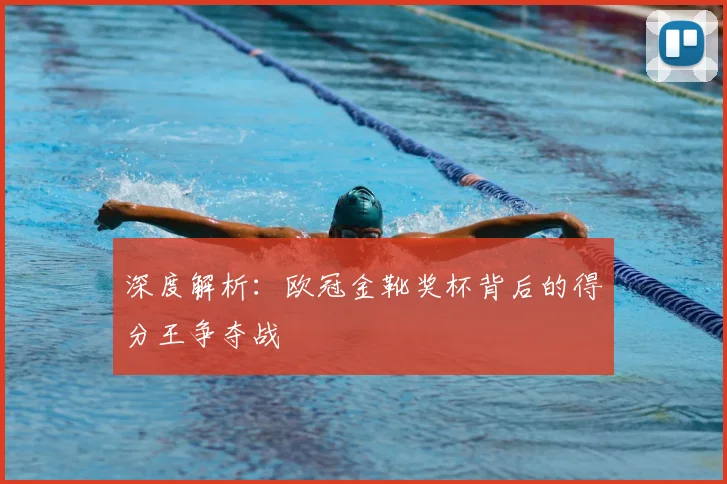 深度解析：欧冠金靴奖杯背后的得分王争夺战