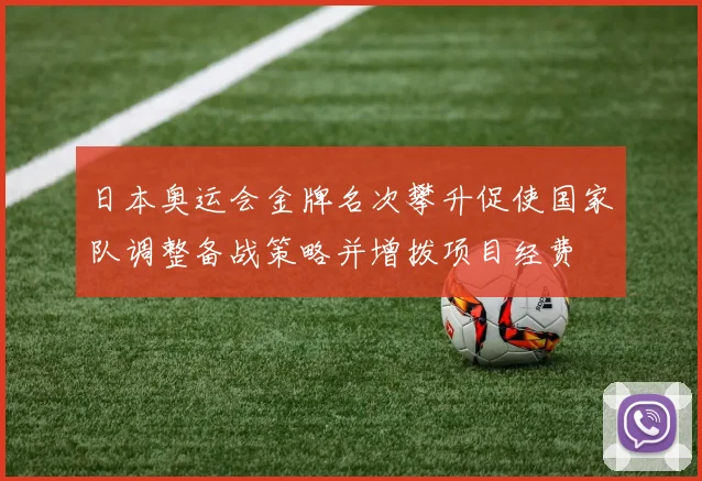日本奥运会金牌名次攀升促使国家队调整备战策略并增拨项目经费